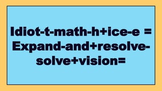 Idiot-t-math-h+ice-e =
Expand-and+resolve-
solve+vision=
 