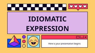 IDIOMATIC
EXPRESSION
Here is your presentation begins
 