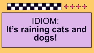 IDIOM:
It’s raining cats and
dogs!
 