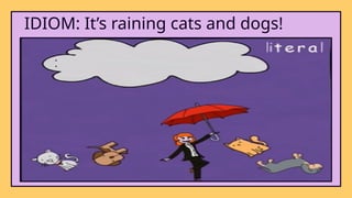 IDIOM: It’s raining cats and dogs!
 