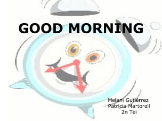 GOOD MORNING




        Melani Gutiérrez
        Patricia Martorell
              2n Tei
 