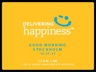 GOOD MORNING STOCKHOLM 11.17.11 JENN LIM CEO & CHIEF HAPPINESS OFFICER 
