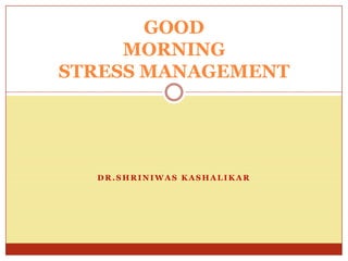 GOOD MORNINGSTRESS MANAGEMENT  DR.SHRINIWAS KASHALIKAR 