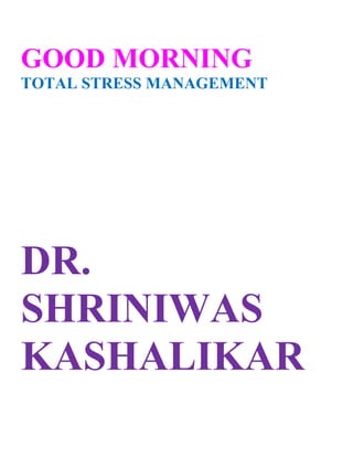 GOOD MORNING
TOTAL STRESS MANAGEMENT




DR.
SHRINIWAS
KASHALIKAR
 