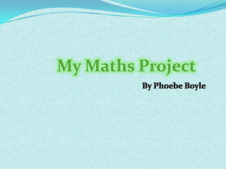 By Phoebe Boyle My Maths Project 
