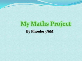 By Phoebe 5/6M My Maths Project 