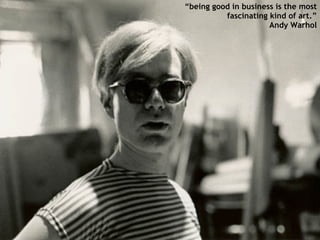 “ being good in business is the most fascinating kind of art.” Andy Warhol 