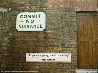 “ Stop campaigning, start committing” Paul Isakson http://paulisakson.typepad.com/planning/2008/09/modern-brand-bu.html ht...