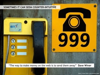 “ The way to make money on the web is to send them away”  Dave Winer SOMETIMES IT CAN SEEM COUNTER-INTUITIVE http://www.fl...