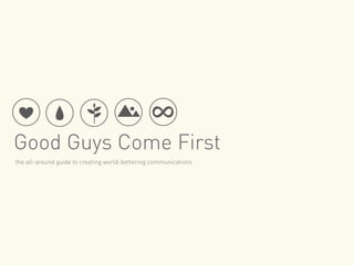 Good Guys Come First
the all-around guide to creating world-bettering communications
 