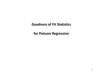 1
Goodness of Fit Statistics
for Poisson Regression
 