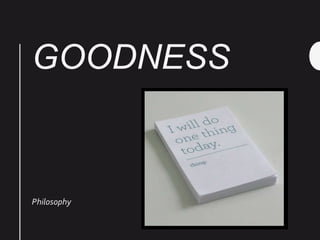 GOODNESS
Philosophy
 