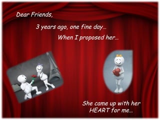 Dear Friends, When I proposed her… She came up with her HEART for me… 3 years ago, one fine day… 