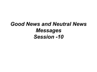 Good News and Neutral News
Messages
Session -10
 