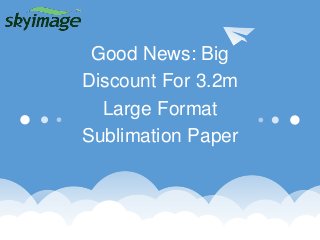 Good News: Big
Discount For 3.2m
Large Format
Sublimation Paper
 