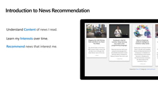 Understand Content of news I read.
Learn my Interests over time.
Recommend news that interest me.
Introduction to News Recommendation
 