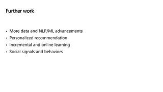 • More data and NLP/ML advancements
• Personalized recommendation
• Incremental and online learning
• Social signals and behaviors
Further work
 