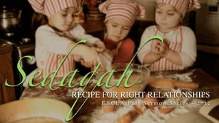 Sedaqah
   RECIPE FOR RIGHT RELATIONSHIPS
         EBCLA Fall Sermon Series - 2012
 