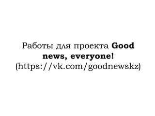 Работы для проекта Good news, everyone! (https://vk.com/goodnewskz)  