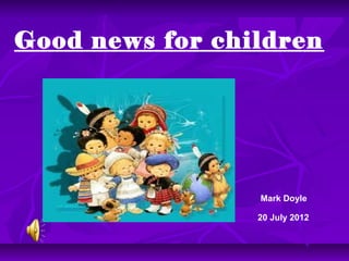Good news for children




                 Mark Doyle

                 20 July 2012
 