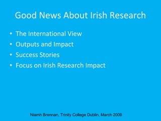 [object Object],[object Object],[object Object],[object Object],Good News About Irish Research Niamh Brennan, Trinity College Dublin, March 2009 