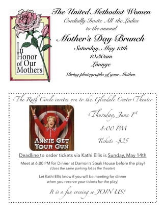 The United Methodist Women
Cordially Invite All the Ladies
to the annual
Mother’s Day Brunch
Saturday, May 13th
10:30am
Lounge
Bring photographs of your Mother.
The Ruth Circle invites you to the Glendale Center Theater
Deadline to order tickets via Kathi Ellis is Sunday, May 14th
Meet at 6:00 PM for Dinner at Damon's Steak House before the play!  
(Uses the same parking lot as the theater)      
Let Kathi Ellis know if you will be meeting for dinner
when you reserve your tickets for the play!
      It is a fun evening so JOIN US!
Thursday, June 1
8:00 PM
Tickets -$25
 