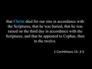 that Christ died for our sins in accordance with
the Scriptures, that he was buried, that he was
raised on the third day in accordance with the
Scriptures, and that he appeared to Cephas, then
to the twelve.
1 Corinthians 15: 3-5
 