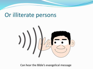 Or illiterate persons
Can hear the Bibles evangelical message
 