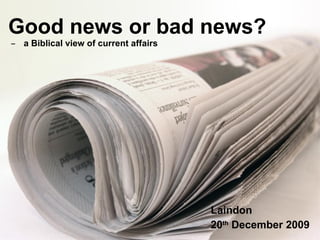 Good news or bad news?   ̶  a Biblical view of current affairs Laindon 20 th  December 2009 