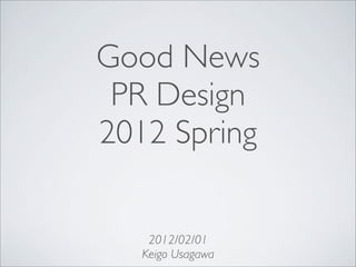 Good News
PR Design
2012 Spring
2012/02/01
Keigo Usagawa
 