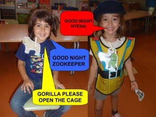 GOOD NIGHT
          HYENA




    GOOD NIGHT
    ZOOKEEPER




GORILLA PLEASE
OPEN THE CAGE
 