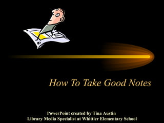 How To Take Good Notes PowerPoint created by Tina Austin  Library Media Specialist at Whittier Elementary School 