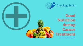Good
Nutrition
during
Cancer
Treatment
Presented by Oncology India
 