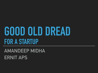GOOD OLD DREAD
FOR A STARTUP
AMANDEEP MIDHA
ERNIT APS
 