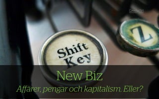 New Biz
Aﬀärer, pengar och kapitalism. Eller?
 