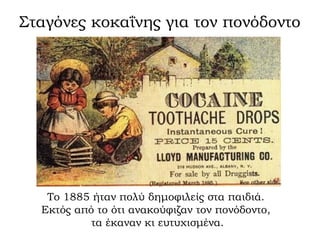 Σταγόνες κοκαΐνης για τον πονόδοντο




   Το 1885 ήταν πολύ δημοφιλείς στα παιδιά.
  Εκτός από το ότι ανακούφιζαν τον πον...