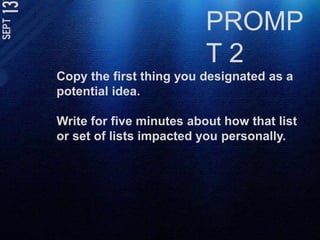 PROMPT 2Copy the first thing you designated as a potential idea.Write for five minutes about how that list or set of lists impacted you personally.