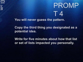 PROMPT 4You will never guess the pattern.Copy the third thing you designated as a potential idea.Write for five minutes about how that list or set of lists impacted you personally.