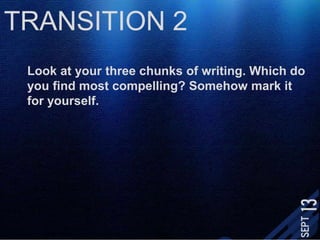TRANSITION 2Look at your three chunks of writing. Which do you find most compelling? Somehow mark it for yourself.