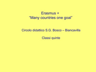 Circolo didattico S.G. Bosco – Biancavilla
Classi quinte
Erasmus +
“Many countries one goal”
 