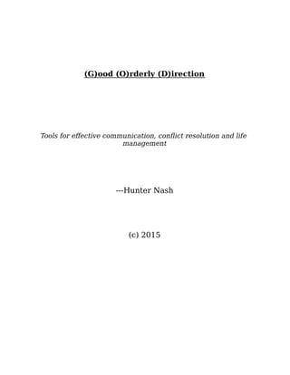 (G)ood (O)rderly (D)irection
Tools for eﬀective communication, conﬂict resolution and life
management
---Hunter Nash
(c) 2015
 