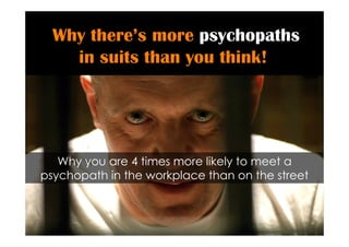 Why there’s more psychopaths
    in suits than you think!




   Why you are 4 times more likely to meet a
psychopath in the workplace than on the street
 