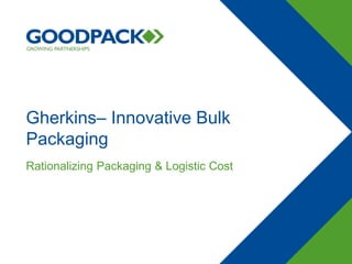 Gherkins– Innovative Bulk
Packaging
Rationalizing Packaging & Logistic Cost
 