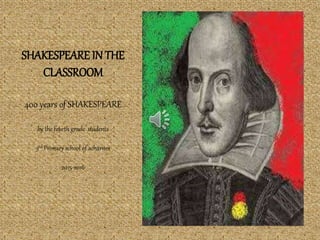 SHAKESPEARE IN THE
CLASSROOM
400 years of SHAKESPEARE
by the fourth grade students
3rd Primary school of acharnes
2015-2016
 