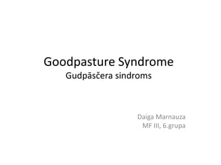 Goodpasture Syndrome
Gudpāsčera sindroms
Daiga Marnauza
MF III, 6.grupa
 