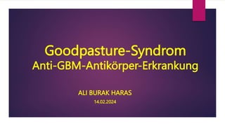 Goodpasture-Syndrom
Anti-GBM-Antikörper-Erkrankung
ALI BURAK HARAS
14.02.2024
 