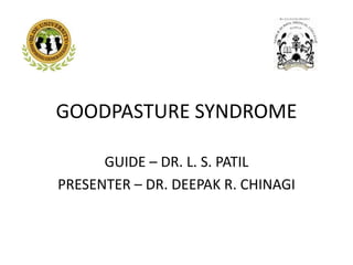 GOODPASTURE SYNDROME
GUIDE – DR. L. S. PATIL
PRESENTER – DR. DEEPAK R. CHINAGI
 