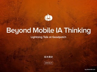 Beyond Mobile IA Thinking 
Lightning Talk at Goodpatch 
坂本貴史 
2014.10.31 
by photonate.com 
 