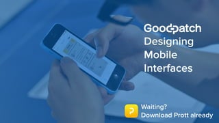  
Designing
Mobile  
Interfaces
1
Waiting?  
Download Prott already
 