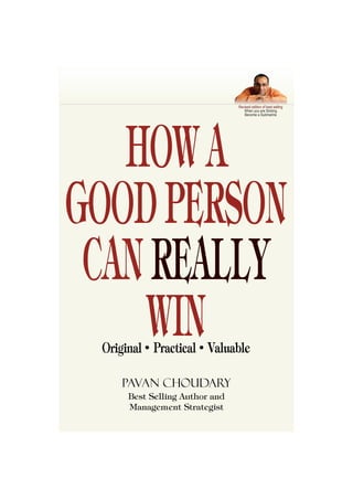 Best Selling Author and
Management Strategist
Original Practical Valuable
Pavan Choudary
Revised edition of best selling
When you are Sinking
Become a Submarine
HOWA
GOODPERSON
CANREALLY
WIN
 
